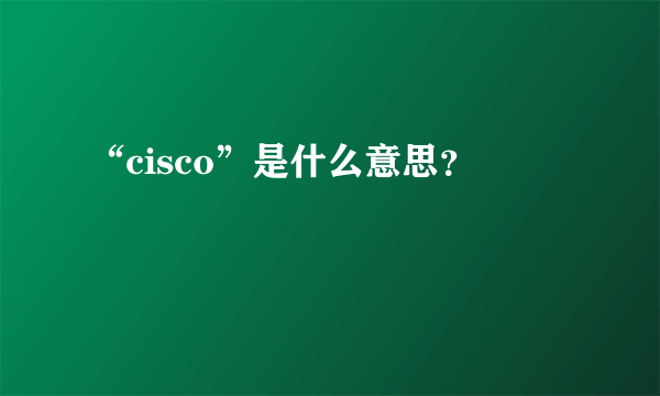 “cisco”是什么意思？