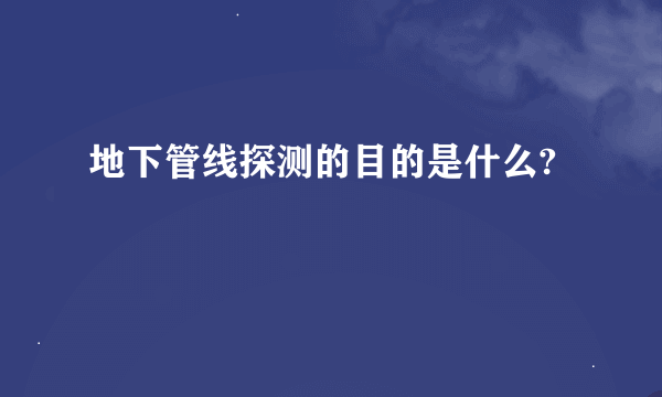 地下管线探测的目的是什么?