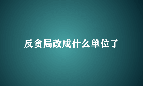 反贪局改成什么单位了