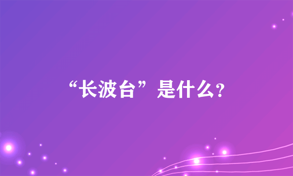 “长波台”是什么？