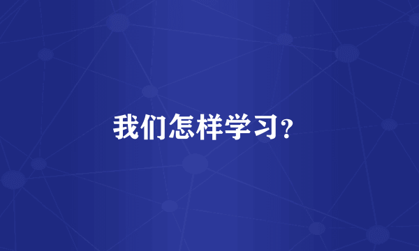 我们怎样学习？