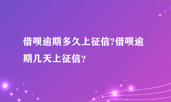 借呗逾期多久上征信?借呗逾期几天上征信？