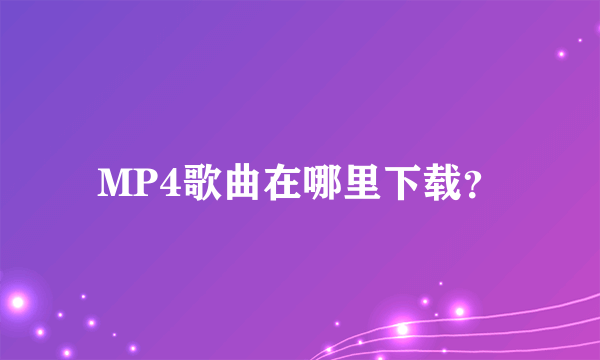 MP4歌曲在哪里下载？