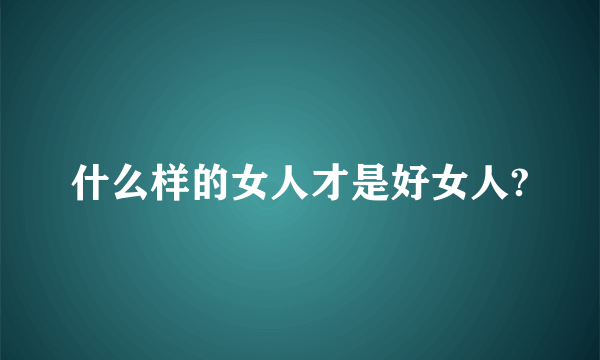 什么样的女人才是好女人?