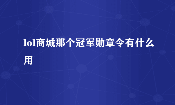 lol商城那个冠军勋章令有什么用