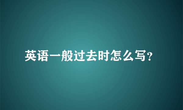 英语一般过去时怎么写？