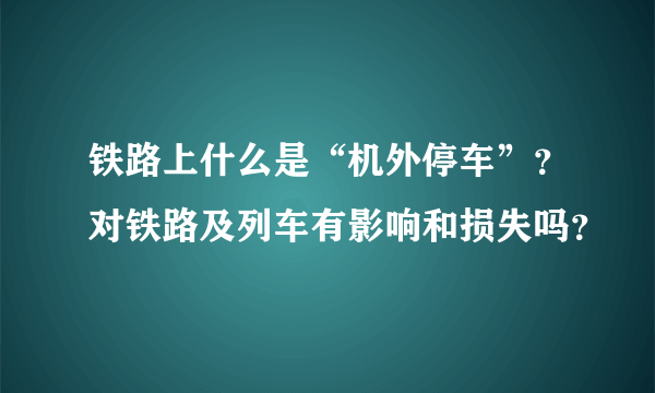 铁路上什么是“机外停车”？对铁路及列车有影响和损失吗？