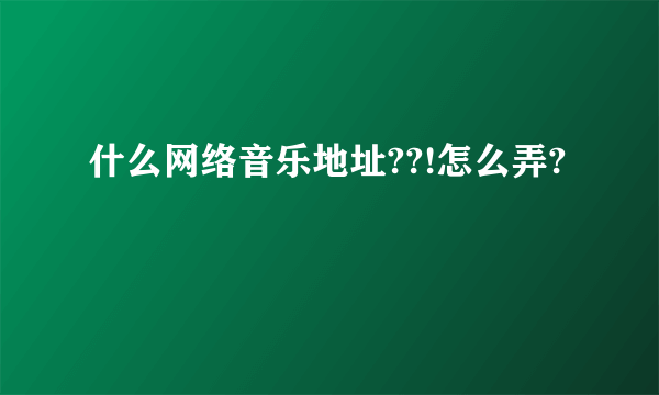 什么网络音乐地址??!怎么弄?