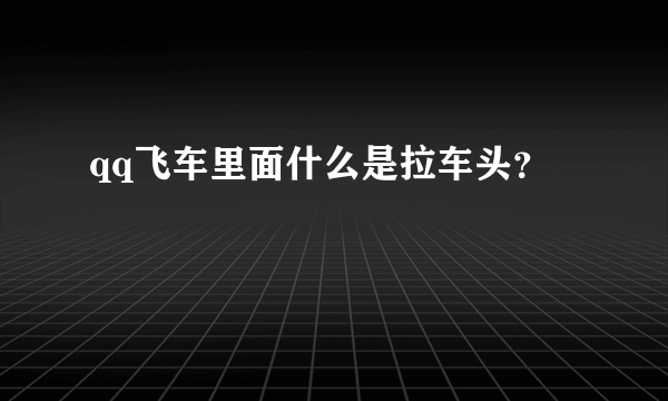 qq飞车里面什么是拉车头？