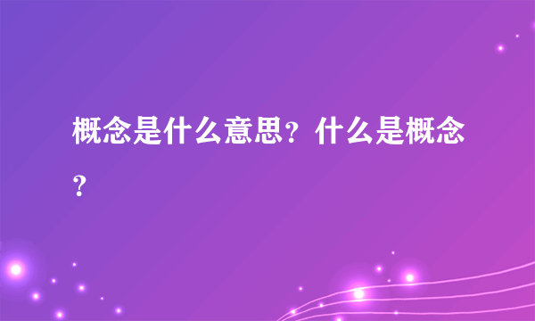 概念是什么意思？什么是概念？