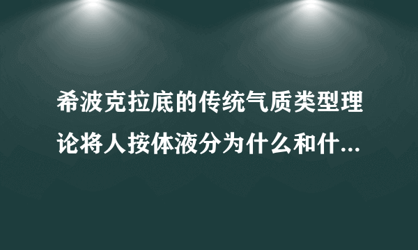 希波克拉底的传统气质类型理论将人按体液分为什么和什么四种类型