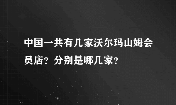 中国一共有几家沃尔玛山姆会员店？分别是哪几家？