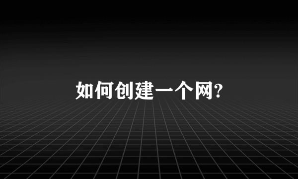 如何创建一个网?