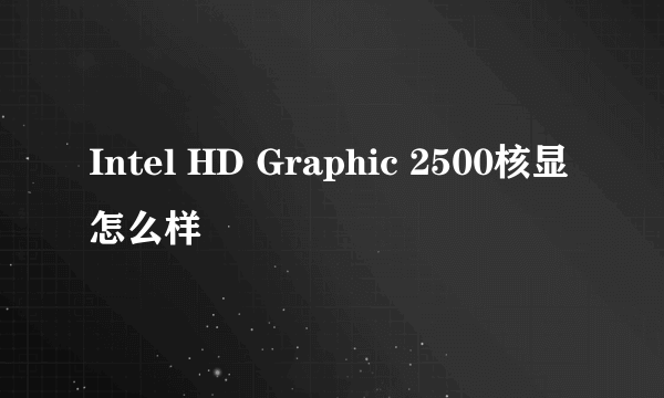 Intel HD Graphic 2500核显怎么样