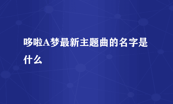 哆啦A梦最新主题曲的名字是什么