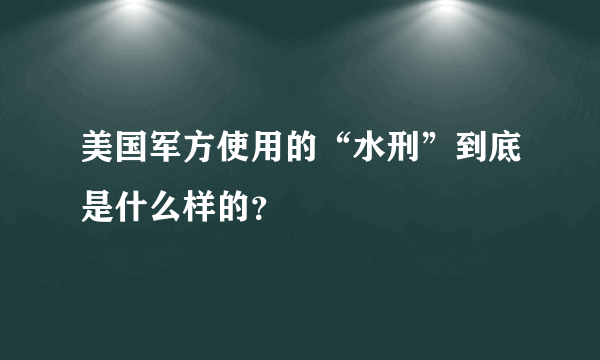 美国军方使用的“水刑”到底是什么样的？