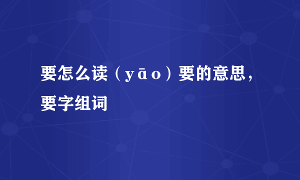 要怎么读（yāo）要的意思，要字组词