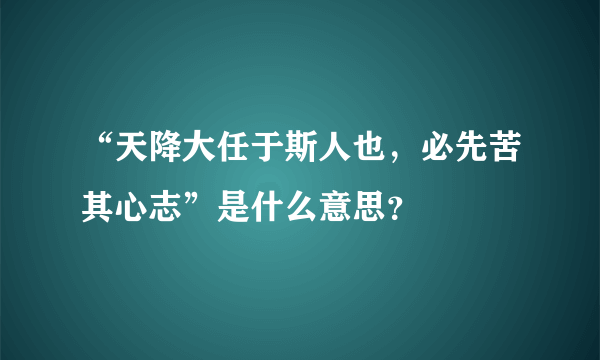 “天降大任于斯人也，必先苦其心志”是什么意思？