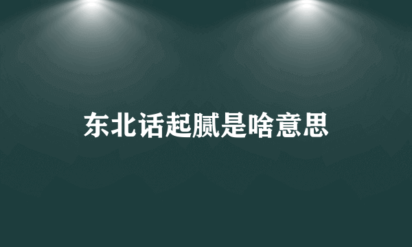 东北话起腻是啥意思