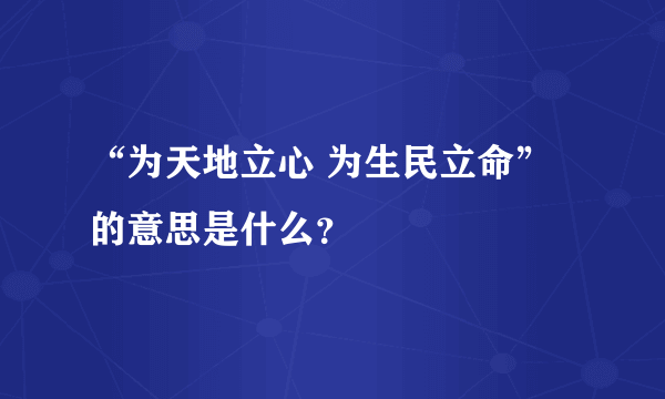 “为天地立心 为生民立命”的意思是什么？