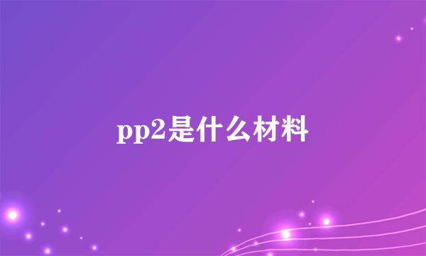 pp2是什么材料