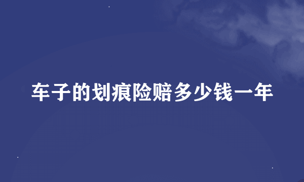 车子的划痕险赔多少钱一年