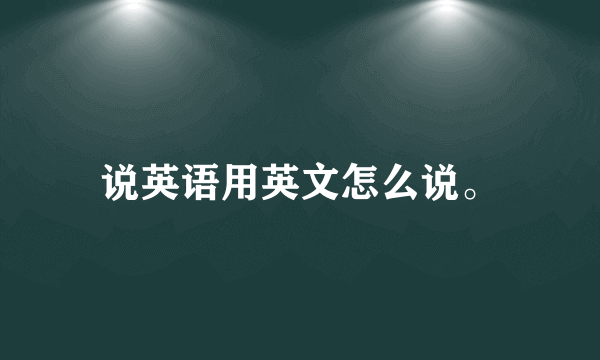 说英语用英文怎么说。