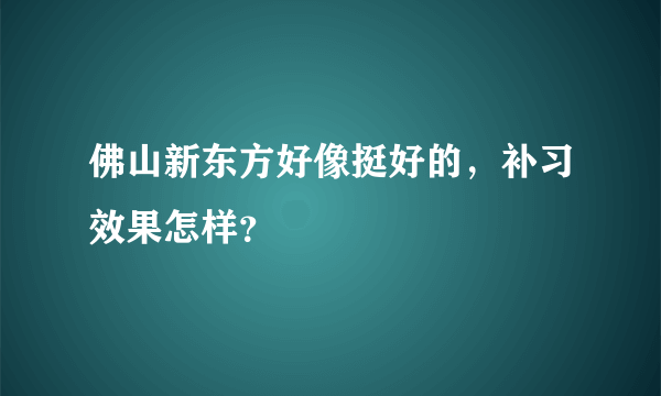 佛山新东方好像挺好的，补习效果怎样？