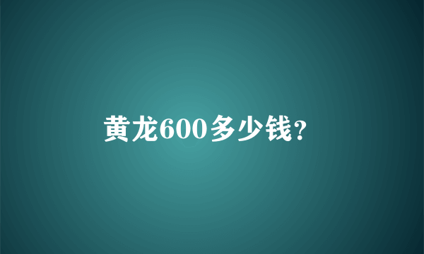 黄龙600多少钱？