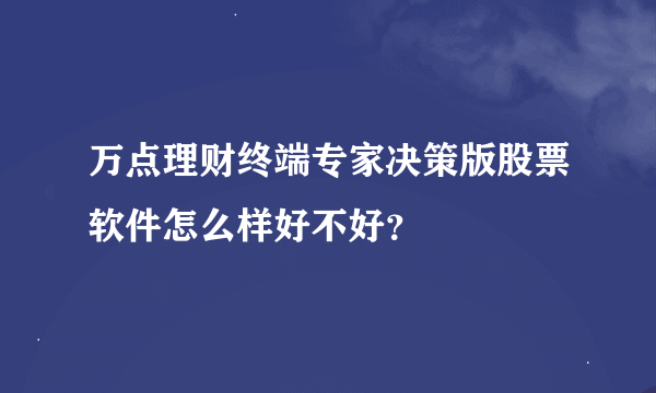 万点理财终端专家决策版股票软件怎么样好不好？