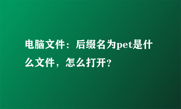 电脑文件：后缀名为pet是什么文件，怎么打开？