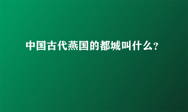 中国古代燕国的都城叫什么？