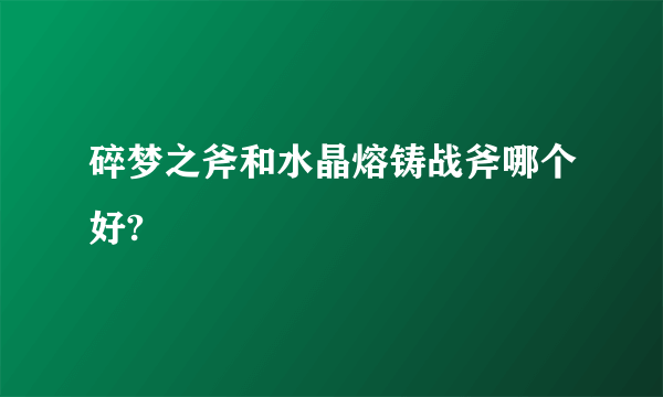 碎梦之斧和水晶熔铸战斧哪个好?