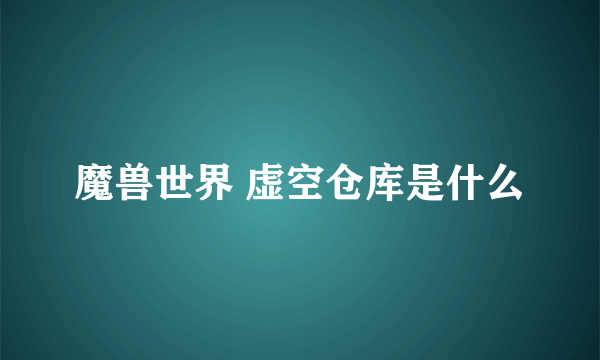 魔兽世界 虚空仓库是什么