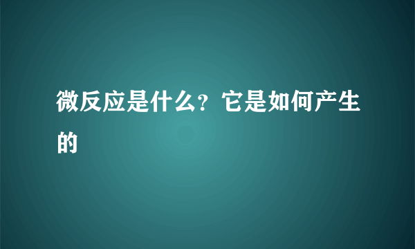 微反应是什么？它是如何产生的