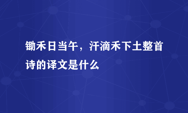 锄禾日当午，汗滴禾下土整首诗的译文是什么