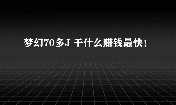 梦幻70多J 干什么赚钱最快！