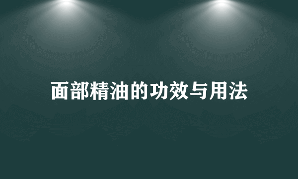 面部精油的功效与用法