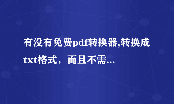 有没有免费pdf转换器,转换成txt格式，而且不需要注册码，并且能识别英语字幕的！不甚感激！