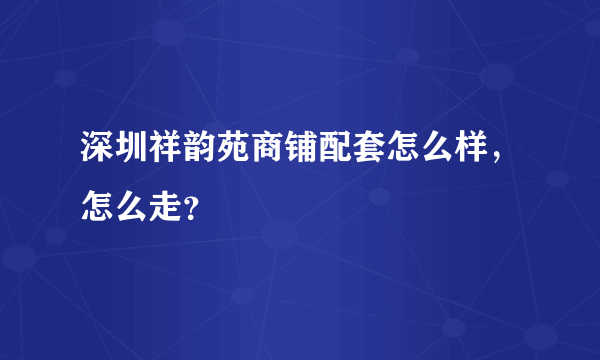 深圳祥韵苑商铺配套怎么样，怎么走？