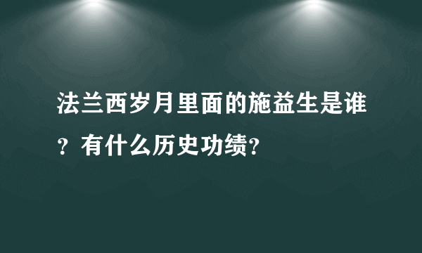 法兰西岁月里面的施益生是谁？有什么历史功绩？