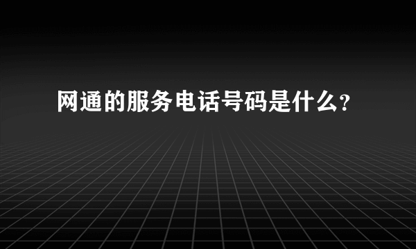 网通的服务电话号码是什么？