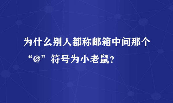 为什么别人都称邮箱中间那个“@”符号为小老鼠？