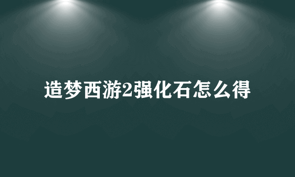 造梦西游2强化石怎么得