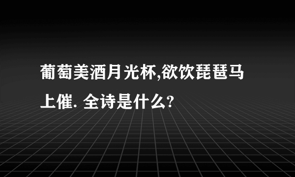 葡萄美酒月光杯,欲饮琵琶马上催. 全诗是什么?