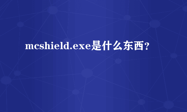 mcshield.exe是什么东西？