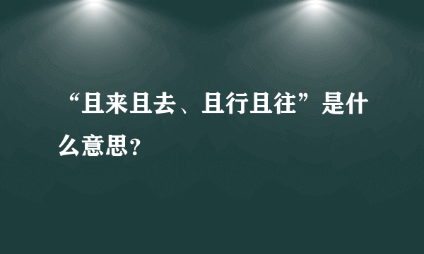 “且来且去、且行且往”是什么意思？