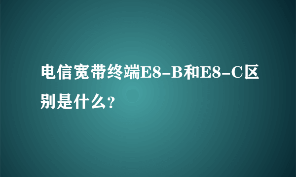 电信宽带终端E8-B和E8-C区别是什么？