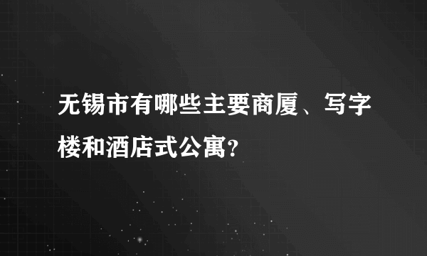 无锡市有哪些主要商厦、写字楼和酒店式公寓？