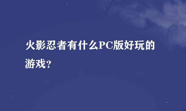 火影忍者有什么PC版好玩的游戏？